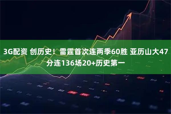 3G配资 创历史！雷霆首次连两季60胜 亚历山大47分连136场20+历史第一