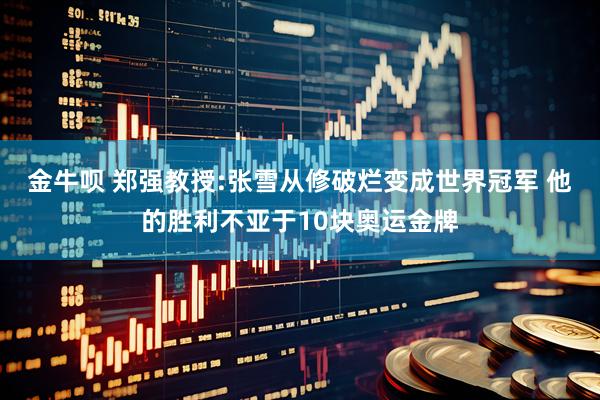 金牛呗 郑强教授:张雪从修破烂变成世界冠军 他的胜利不亚于10块奥运金牌